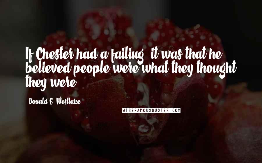 Donald E. Westlake quotes: If Chester had a failing, it was that he believed people were what they thought they were.