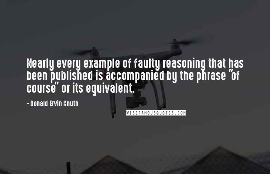 Donald Ervin Knuth quotes: Nearly every example of faulty reasoning that has been published is accompanied by the phrase "of course" or its equivalent.