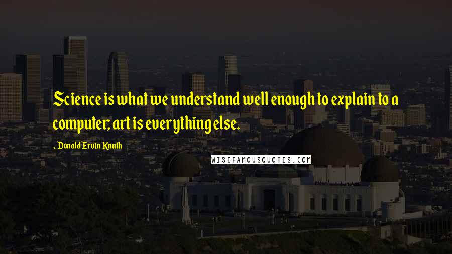 Donald Ervin Knuth quotes: Science is what we understand well enough to explain to a computer; art is everything else.