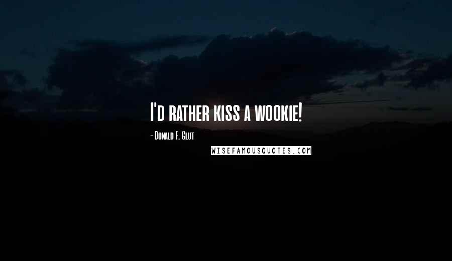 Donald F. Glut quotes: I'd rather kiss a wookie!