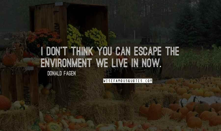 Donald Fagen quotes: I don't think you can escape the environment we live in now.