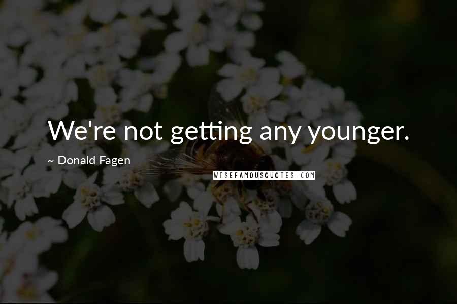 Donald Fagen quotes: We're not getting any younger.