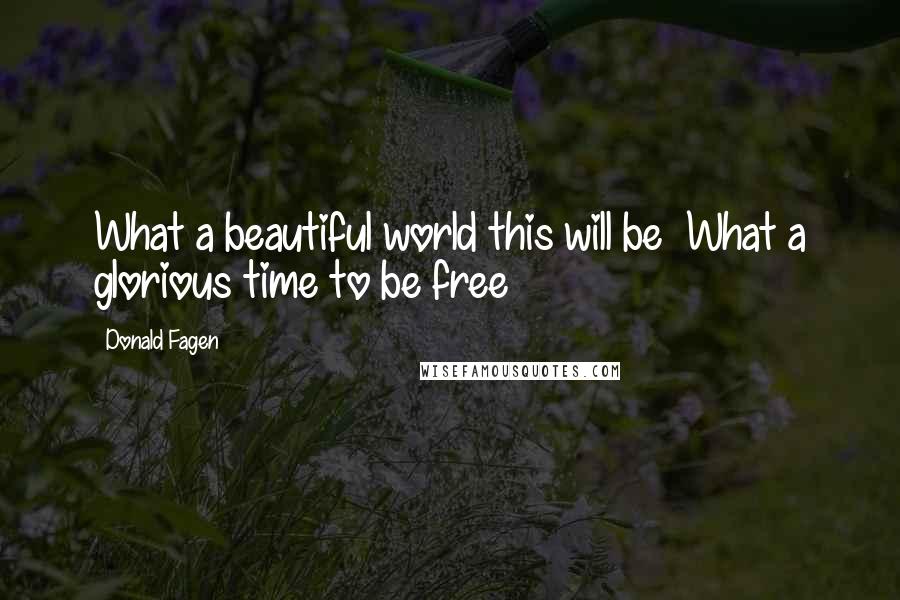 Donald Fagen quotes: What a beautiful world this will be What a glorious time to be free