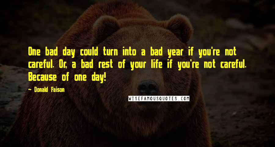 Donald Faison quotes: One bad day could turn into a bad year if you're not careful. Or, a bad rest of your life if you're not careful. Because of one day! Donald Faison quotes: One bad day could turn into a bad year if you're not careful. Or, a bad rest of your life if you're not careful. Because of one day!
