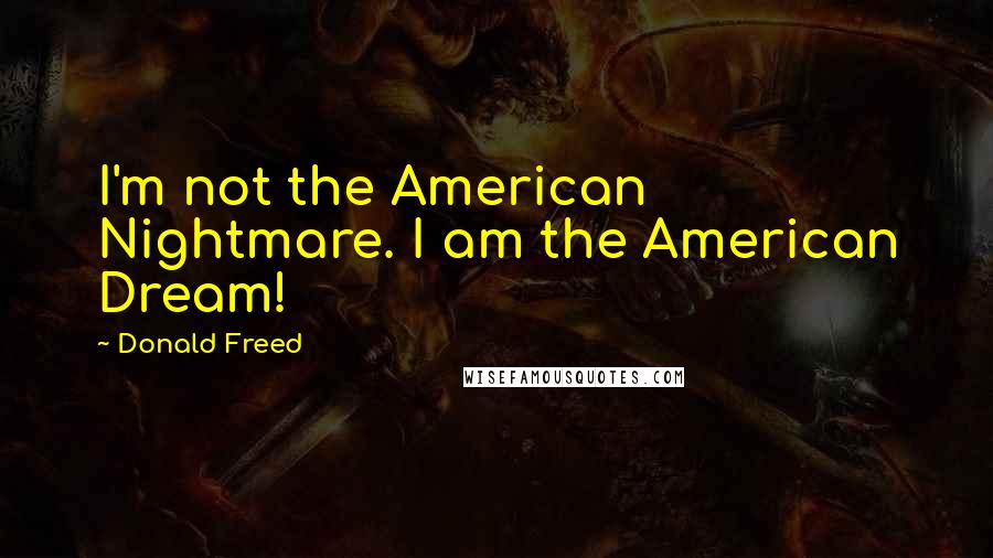 Donald Freed quotes: I'm not the American Nightmare. I am the American Dream!