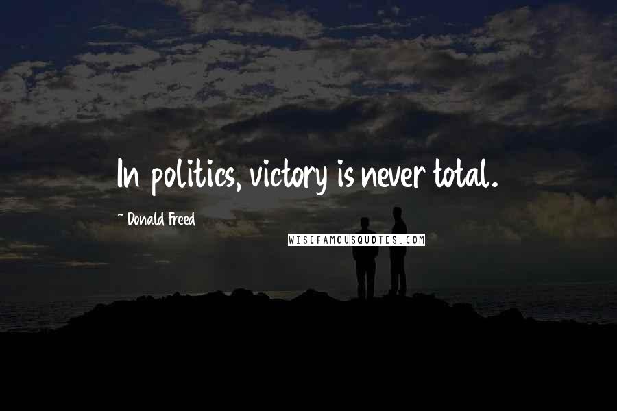 Donald Freed quotes: In politics, victory is never total.