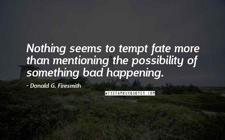 Donald G. Firesmith quotes: Nothing seems to tempt fate more than mentioning the possibility of something bad happening.