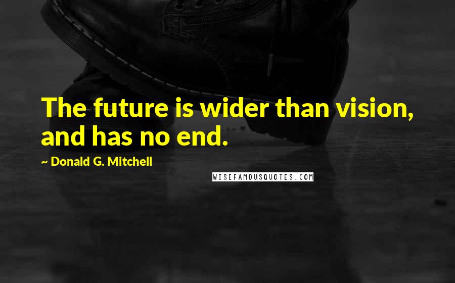 Donald G. Mitchell quotes: The future is wider than vision, and has no end.