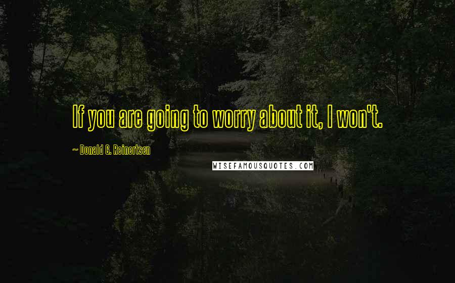 Donald G. Reinertsen quotes: If you are going to worry about it, I won't.
