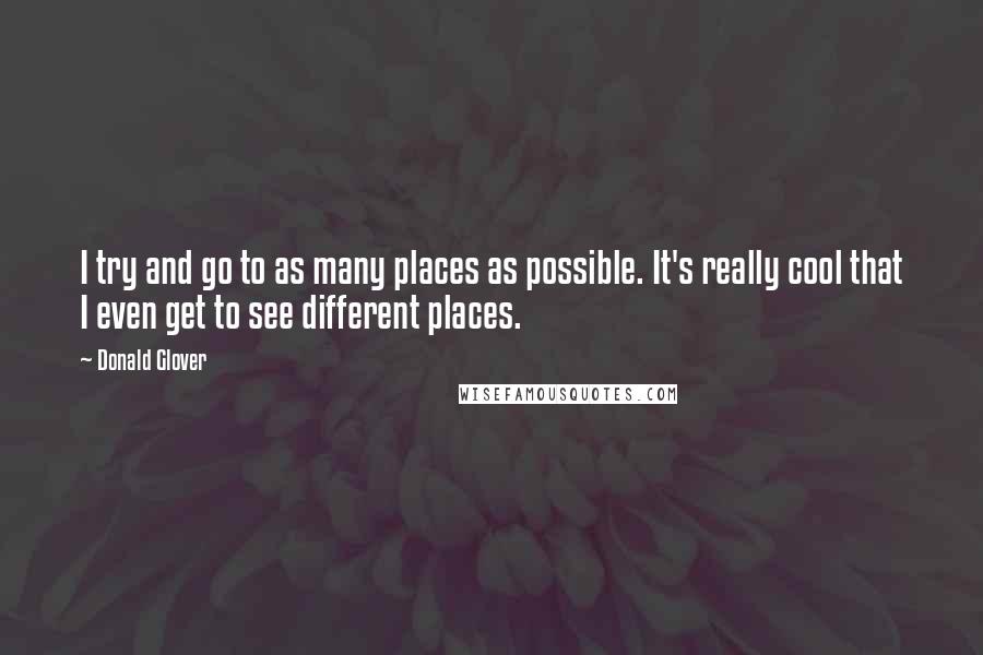 Donald Glover quotes: I try and go to as many places as possible. It's really cool that I even get to see different places.