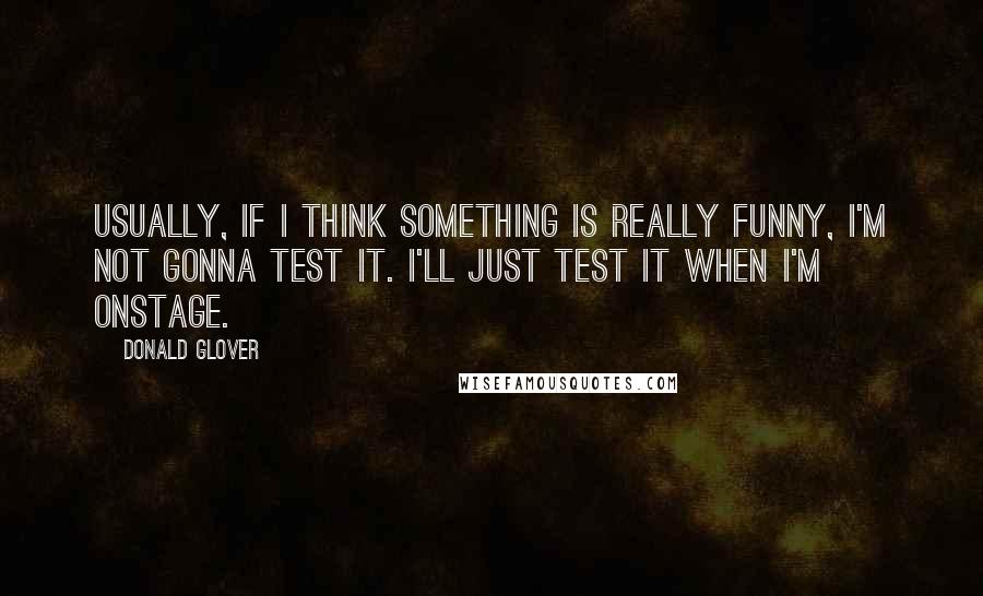 Donald Glover quotes: Usually, if I think something is really funny, I'm not gonna test it. I'll just test it when I'm onstage.