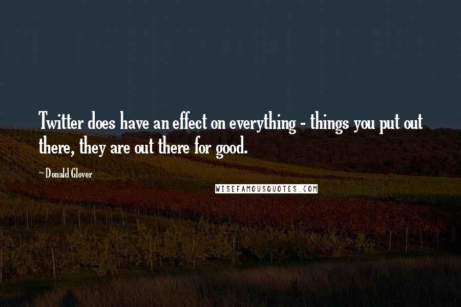 Donald Glover quotes: Twitter does have an effect on everything - things you put out there, they are out there for good.