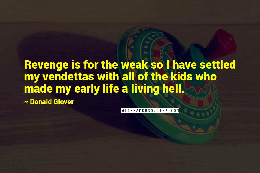 Donald Glover quotes: Revenge is for the weak so I have settled my vendettas with all of the kids who made my early life a living hell.