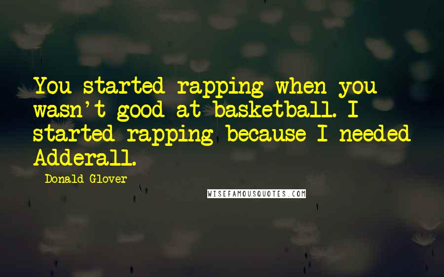 Donald Glover quotes: You started rapping when you wasn't good at basketball. I started rapping because I needed Adderall.