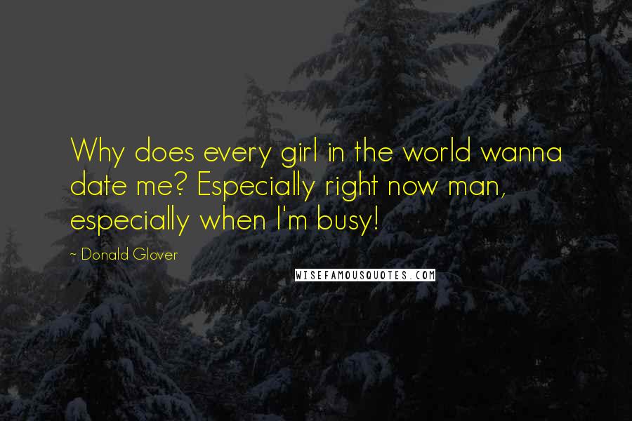 Donald Glover quotes: Why does every girl in the world wanna date me? Especially right now man, especially when I'm busy!