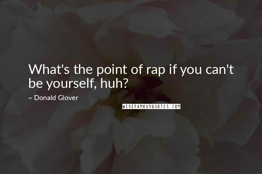Donald Glover quotes: What's the point of rap if you can't be yourself, huh?