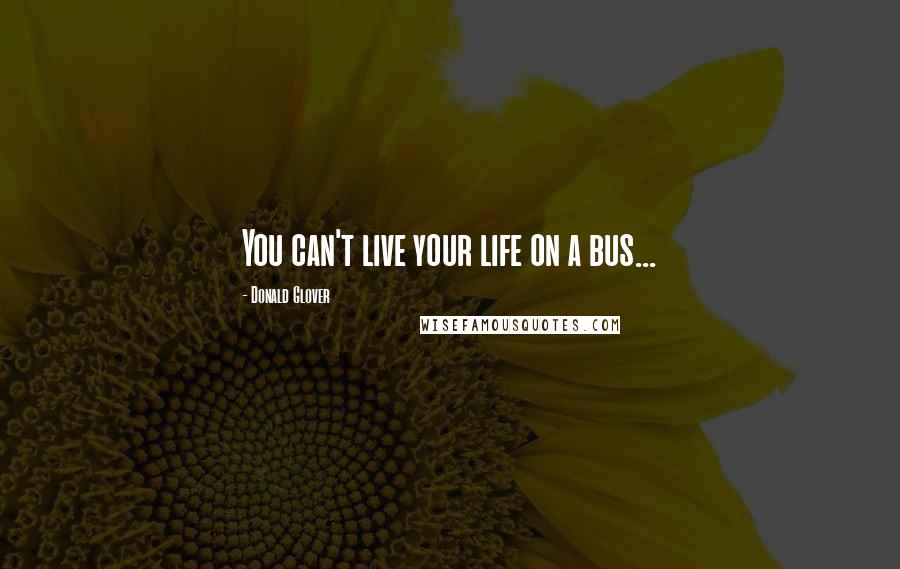 Donald Glover quotes: You can't live your life on a bus...