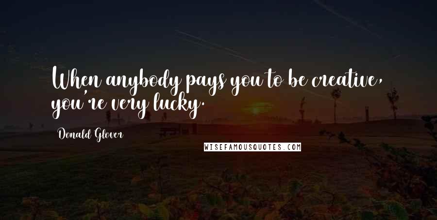 Donald Glover quotes: When anybody pays you to be creative, you're very lucky.