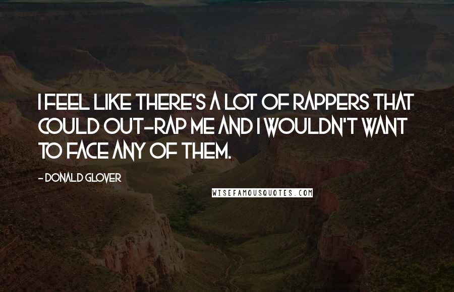 Donald Glover quotes: I feel like there's a lot of rappers that could out-rap me and I wouldn't want to face any of them.