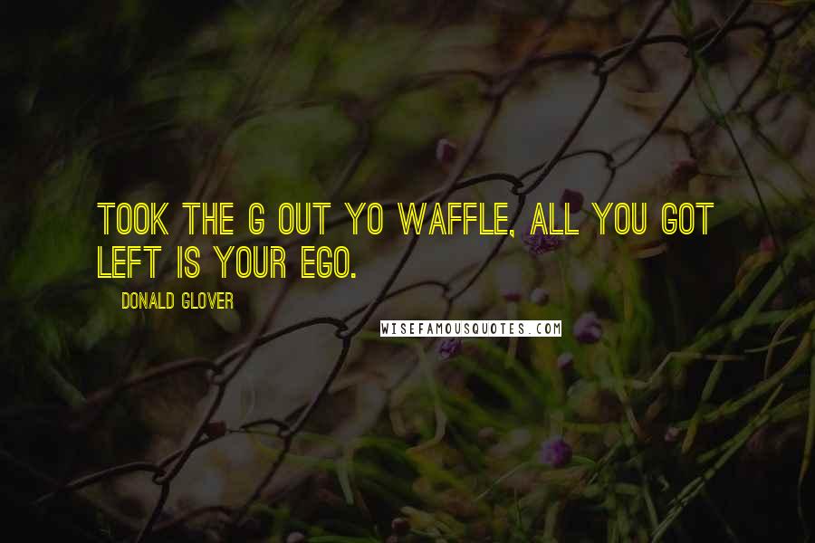 Donald Glover quotes: Took the G out yo waffle, all you got left is your ego.