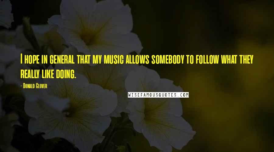 Donald Glover quotes: I hope in general that my music allows somebody to follow what they really like doing.