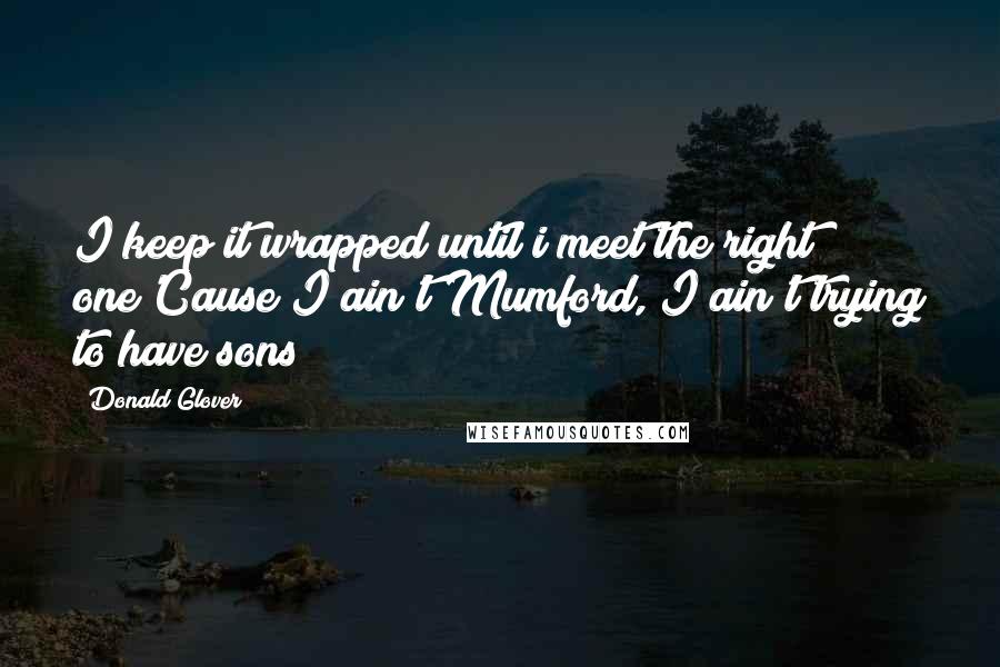 Donald Glover quotes: I keep it wrapped until i meet the right one'Cause I ain't Mumford, I ain't trying to have sons