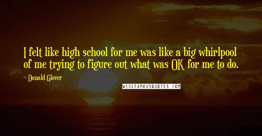 Donald Glover quotes: I felt like high school for me was like a big whirlpool of me trying to figure out what was OK for me to do.