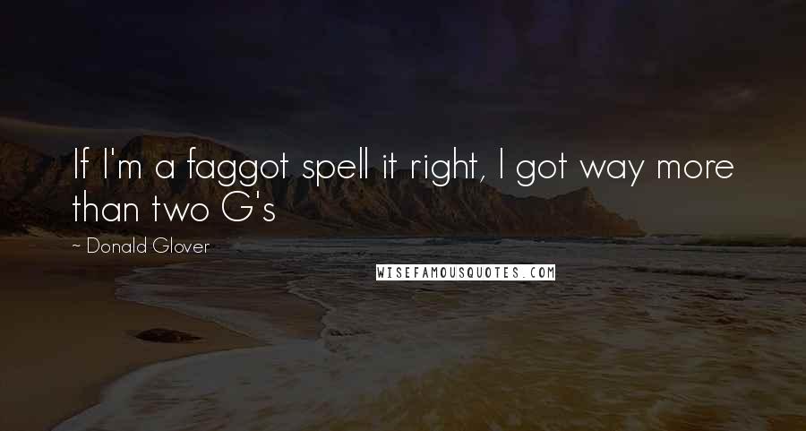 Donald Glover quotes: If I'm a faggot spell it right, I got way more than two G's