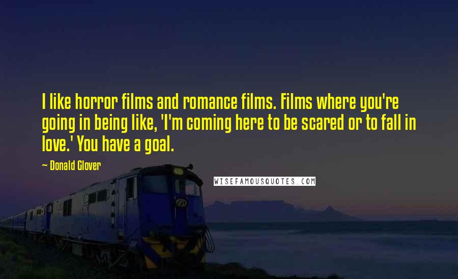 Donald Glover quotes: I like horror films and romance films. Films where you're going in being like, 'I'm coming here to be scared or to fall in love.' You have a goal.