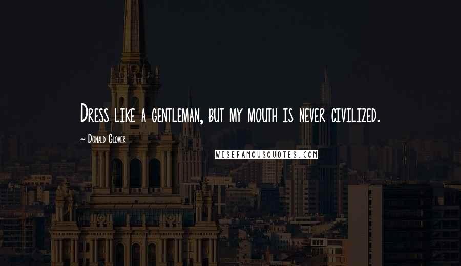 Donald Glover quotes: Dress like a gentleman, but my mouth is never civilized.