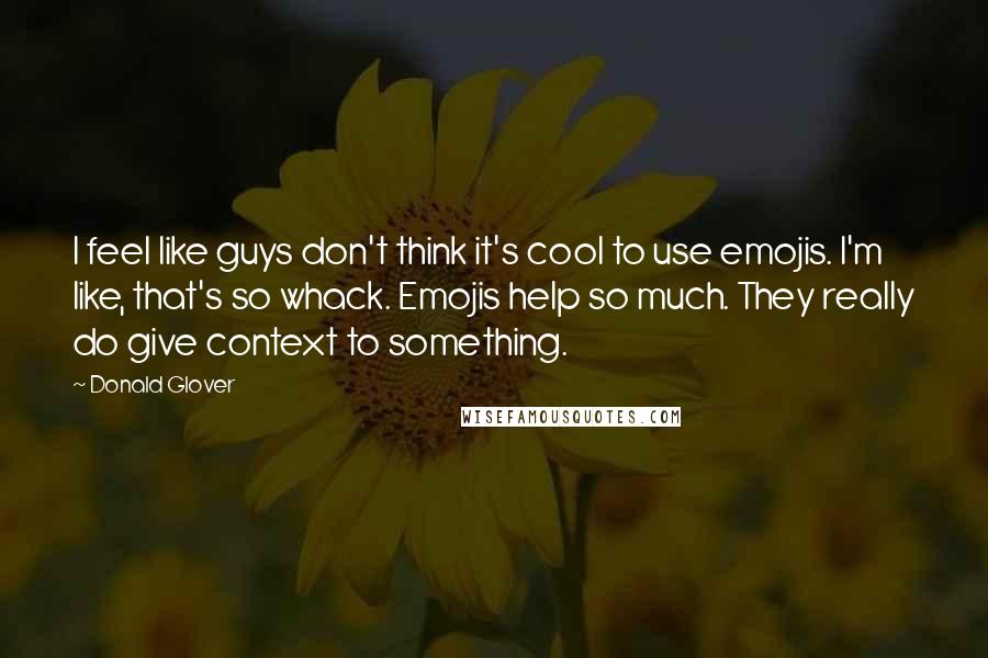 Donald Glover quotes: I feel like guys don't think it's cool to use emojis. I'm like, that's so whack. Emojis help so much. They really do give context to something.