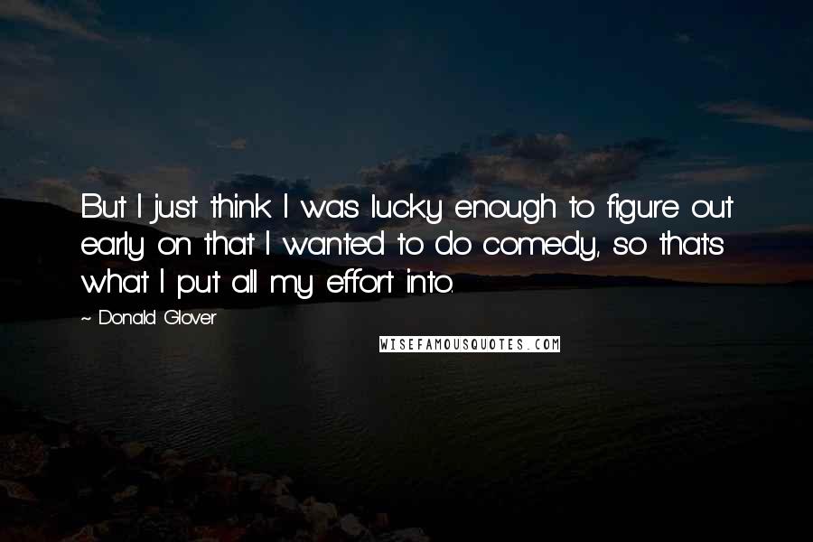 Donald Glover quotes: But I just think I was lucky enough to figure out early on that I wanted to do comedy, so that's what I put all my effort into.