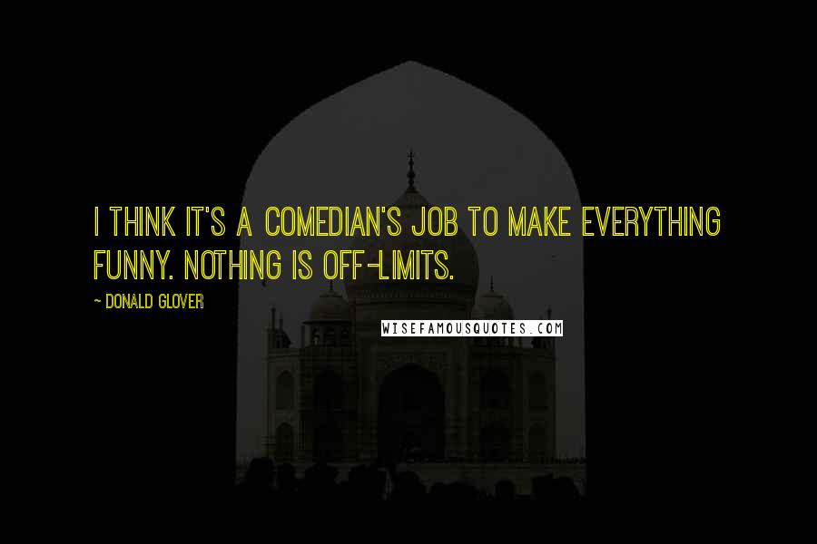 Donald Glover quotes: I think it's a comedian's job to make everything funny. Nothing is off-limits.