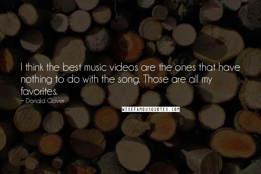 Donald Glover quotes: I think the best music videos are the ones that have nothing to do with the song. Those are all my favorites.