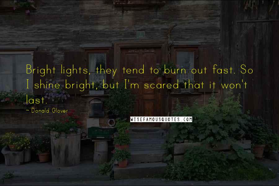 Donald Glover quotes: Bright lights, they tend to burn out fast. So I shine bright, but I'm scared that it won't last.