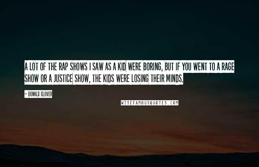 Donald Glover quotes: A lot of the rap shows I saw as a kid were boring, but if you went to a Rage show or a Justice show, the kids were losing their