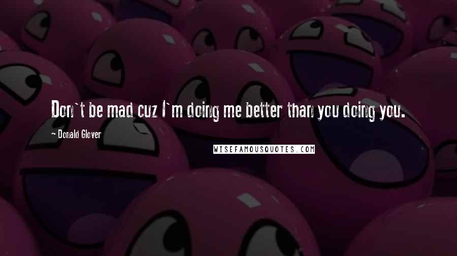 Donald Glover quotes: Don't be mad cuz I'm doing me better than you doing you.