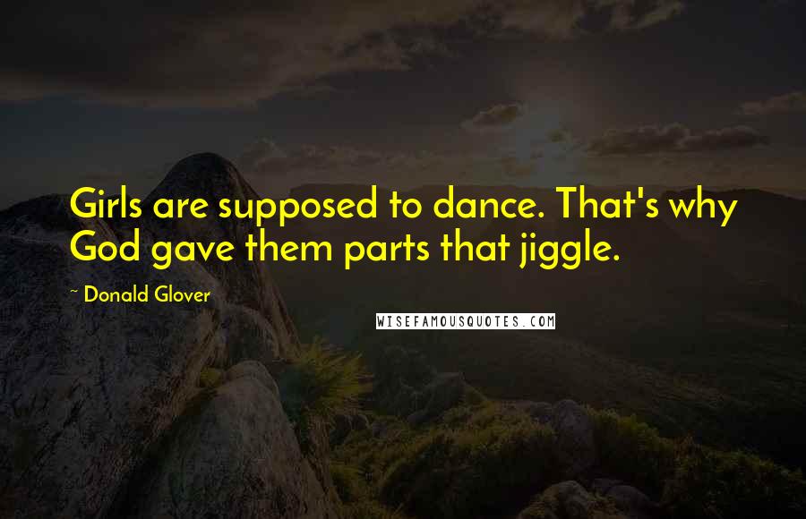 Donald Glover quotes: Girls are supposed to dance. That's why God gave them parts that jiggle.