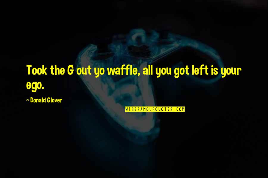 Donald Glover Quotes By Donald Glover: Took the G out yo waffle, all you