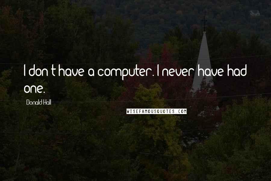 Donald Hall quotes: I don't have a computer. I never have had one.