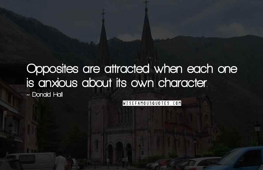 Donald Hall quotes: Opposites are attracted when each one is anxious about its own character.