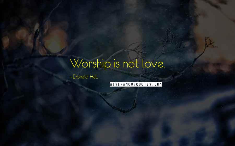 Donald Hall quotes: Worship is not love.