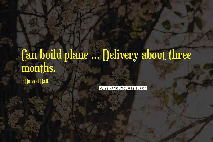 Donald Hall quotes: Can build plane ... Delivery about three months.