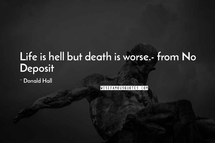 Donald Hall quotes: Life is hell but death is worse.- from No Deposit