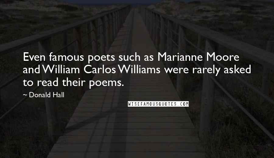 Donald Hall quotes: Even famous poets such as Marianne Moore and William Carlos Williams were rarely asked to read their poems.