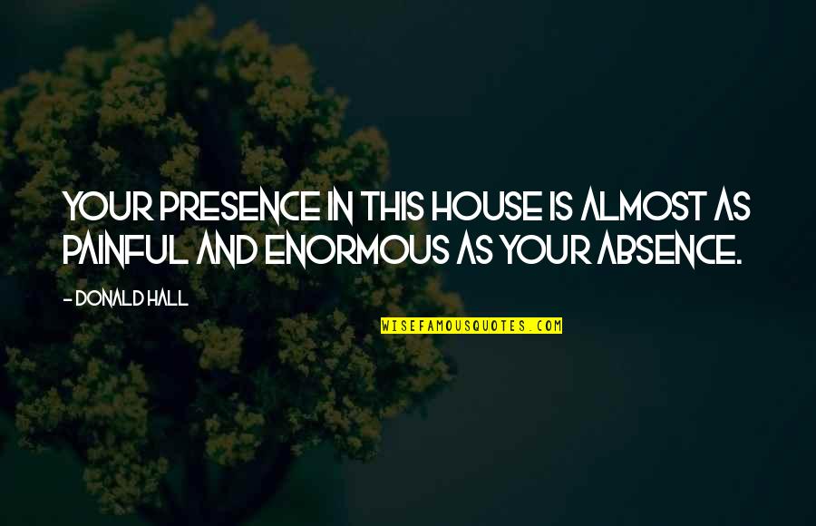 Donald Hall Quotes By Donald Hall: Your presence in this house is almost as