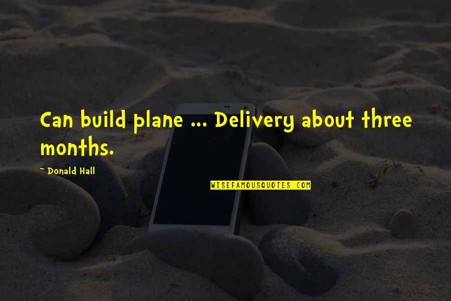 Donald Hall Quotes By Donald Hall: Can build plane ... Delivery about three months.