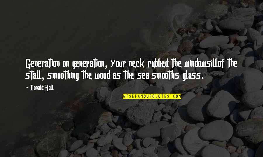 Donald Hall Quotes By Donald Hall: Generation on generation, your neck rubbed the windowsillof