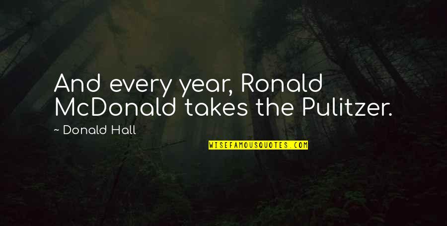 Donald Hall Quotes By Donald Hall: And every year, Ronald McDonald takes the Pulitzer.
