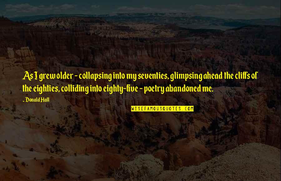 Donald Hall Quotes By Donald Hall: As I grew older - collapsing into my